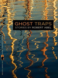 Title: Ghost Traps: Stories, Author: Robert Abel