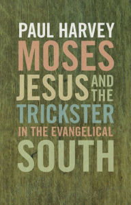 Title: Moses, Jesus, and the Trickster in the Evangelical South, Author: Paul Harvey