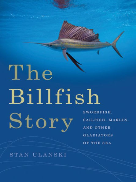 The Billfish Story: Swordfish, Sailfish, Marlin, and Other Gladiators of the Sea