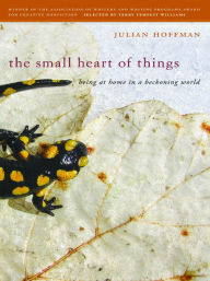 Title: The Small Heart of Things: Being at Home in a Beckoning World, Author: Julian Hoffman