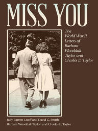 Title: Miss You: The World War II Letters of Barbara Wooddall Taylor and Charles E. Taylor, Author: Barbara Wooddall Taylor