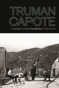 Title: Truman Capote: A Literary Life at the Movies, Author: Tison Pugh