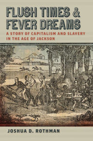 Title: Flush Times and Fever Dreams: A Story of Capitalism and Slavery in the Age of Jackson, Author: Joshua D. Rothman