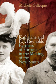 Title: Katharine and R. J. Reynolds: Partners of Fortune in the Making of the New South, Author: Michele Gillespie