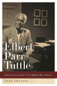 Title: Elbert Parr Tuttle: Chief Jurist of the Civil Rights Revolution, Author: Anne Emanuel