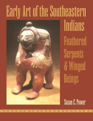 Title: Early Art of the Southeastern Indians: Feathered Serpents and Winged Beings, Author: Susan C. Power