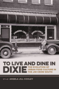 Title: To Live and Dine in Dixie: The Evolution of Urban Food Culture in the Jim Crow South, Author: Angela Jill Cooley