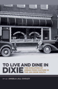 Title: To Live and Dine in Dixie: The Evolution of Urban Food Culture in the Jim Crow South, Author: Angela Jill Cooley