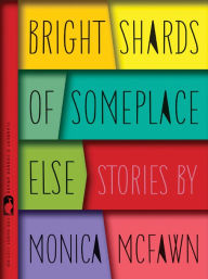 Title: Bright Shards of Someplace Else: Stories, Author: Monica McFawn