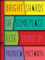 Bright Shards of Someplace Else: Stories