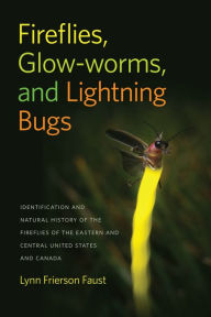Title: Fireflies, Glow-worms, and Lightning Bugs: Identification and Natural History of the Fireflies of the Eastern and Central United States and Canada, Author: Lynn Frierson Faust