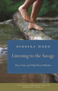 Title: Listening to the Savage: River Notes and Half-Heard Melodies, Author: Barbara Hurd