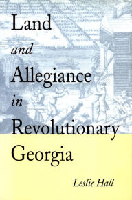 Title: Land and Allegiance in Revolutionary Georgia, Author: Leslie Hall