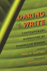 Title: Daring to Write: Contemporary Narratives by Dominican Women, Author: Erika M. Martínez