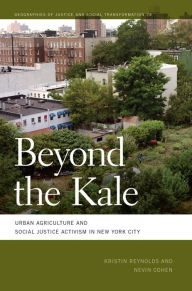 Title: Beyond the Kale: Urban Agriculture and Social Justice Activism in New York City, Author: Kristin Reynolds