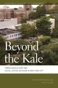 Title: Beyond the Kale: Urban Agriculture and Social Justice Activism in New York City, Author: Kristin Reynolds