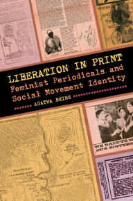 Title: Liberation in Print: Feminist Periodicals and Social Movement Identity, Author: Agatha Beins