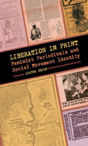 Title: Liberation in Print: Feminist Periodicals and Social Movement Identity, Author: Agatha Beins