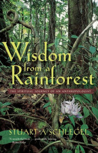 Title: Wisdom from a Rainforest: The Spiritual Journey of an Anthropologist, Author: Stuart Schlegel