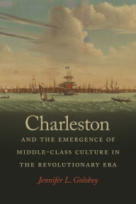 Title: Charleston and the Emergence of Middle-Class Culture in the Revolutionary Era, Author: Jennifer L. Goloboy