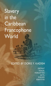 Title: Slavery in the Caribbean Francophone World: Distant Voices, Forgotten Acts, Forged Identities, Author: Doris Y. Kadish