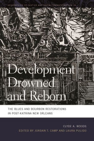 Title: Development Drowned and Reborn: The Blues and Bourbon Restorations in Post-Katrina New Orleans, Author: Clyde Woods