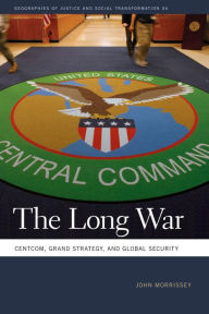 Title: The Long War: CENTCOM, Grand Strategy, and Global Security, Author: John Morrissey