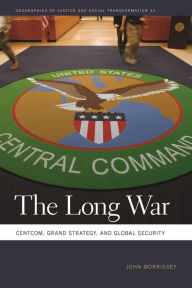 Title: The Long War: CENTCOM, Grand Strategy, and Global Security, Author: John Morrissey