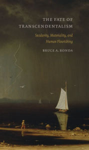 Title: The Fate of Transcendentalism: Secularity, Materiality, and Human Flourishing, Author: Bruce A. Ronda