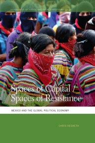 Title: Spaces of Capital/Spaces of Resistance: Mexico and the Global Political Economy, Author: Chris Hesketh