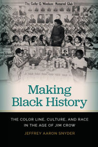 Title: Making Black History: The Color Line, Culture, and Race in the Age of Jim Crow, Author: Jeffrey Aaron Snyder