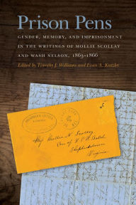 Title: Prison Pens: Gender, Memory, and Imprisonment in the Writings of Mollie Scollay and Wash Nelson, 1863-1866, Author: Timothy J. Williams