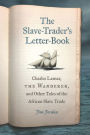 The Slave-Trader's Letter-Book: Charles Lamar, the Wanderer, and Other Tales of the African Slave Trade