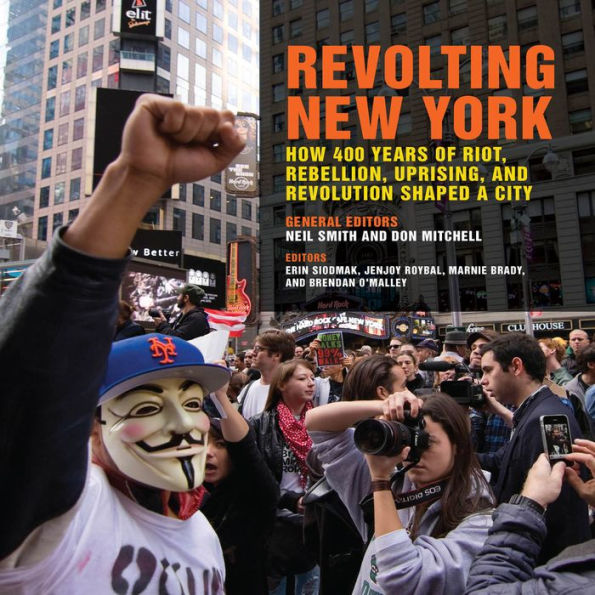 Revolting New York: How 400 Years of Riot, Rebellion, Uprising, and Revolution Shaped a City