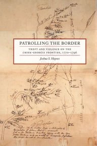 Title: Patrolling the Border: Theft and Violence on the Creek-Georgia Frontier, 1770-1796, Author: Joshua S. Haynes