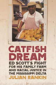 Title: Catfish Dream: Ed Scott's Fight for His Family Farm and Racial Justice in the Mississippi Delta, Author: Julian Rankin