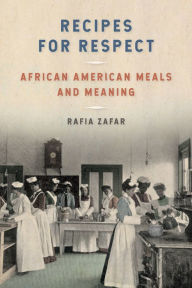Title: Recipes for Respect: African American Meals and Meaning, Author: Rafia Zafar