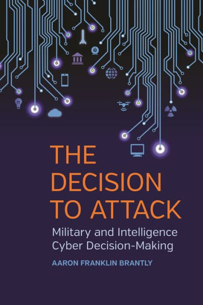 The Decision to Attack: Military and Intelligence Cyber Decision-Making