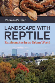 Title: Landscape with Reptile: Rattlesnakes in an Urban World, Author: Thomas Palmer