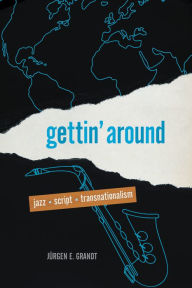 Title: Gettin' Around: Jazz, Script, Transnationalism, Author: Jürgen E. Grandt