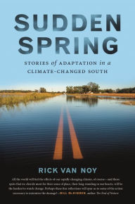 Title: Sudden Spring: Stories of Adaptation in a Climate-Changed South, Author: Rick Van Noy