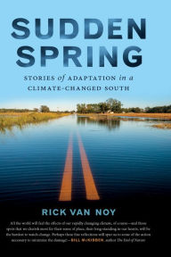 Title: Sudden Spring: Stories of Adaptation in a Climate-Changed South, Author: Rick Van Noy