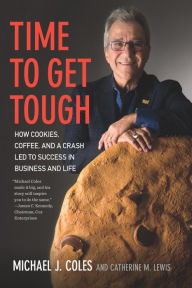 Title: Time to Get Tough: How Cookies, Coffee, and a Crash Led to Success in Business and Life, Author: Michael J. Coles