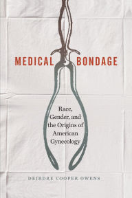 Title: Medical Bondage: Race, Gender, and the Origins of American Gynecology, Author: Deirdre Cooper Owens