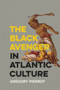 Title: The Black Avenger in Atlantic Culture, Author: Grégory Pierrot