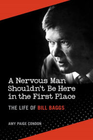 Title: A Nervous Man Shouldn't Be Here in the First Place: The Life of Bill Baggs, Author: Amy Paige Condon