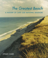 Title: The Greatest Beach: A History of the Cape Cod National Seashore, Author: Ethan Carr