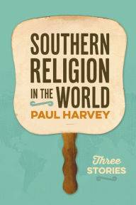 Title: Southern Religion in the World: Three Stories, Author: Paul Harvey