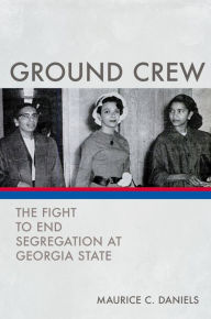 Title: Ground Crew: The Fight to End Segregation at Georgia State, Author: Maurice C. Daniels