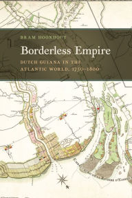 Title: Borderless Empire: Dutch Guiana in the Atlantic World, 1750-1800, Author: Bram Hoonhout